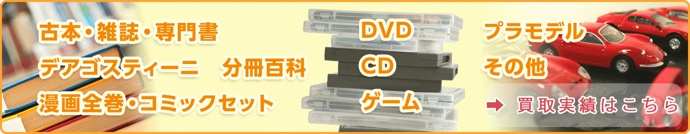 買取実績はこちら：古本・雑誌・専門書、デアゴスティーニ　分冊百科、漫画全巻・コミックセット、DVD・CD・ゲーム、プラモデル、その他